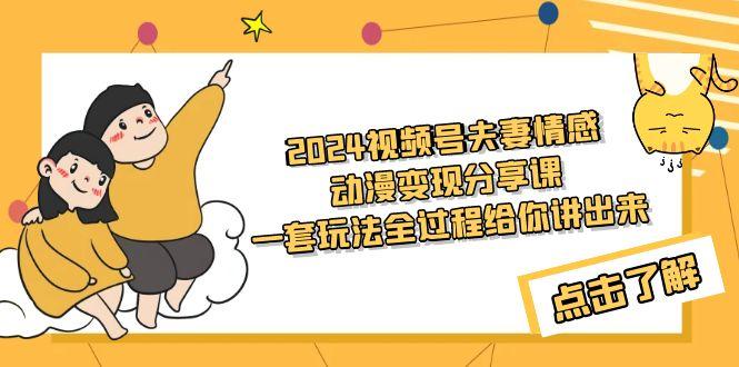 (9265期)2024视频号夫妻情感动漫变现分享课 一套玩法全过程给你讲出来(教程+素材)-我爱自学网