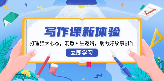 写作课新体验，打造强大心态，洞悉人生逻辑，助力好故事创作-我爱自学网
