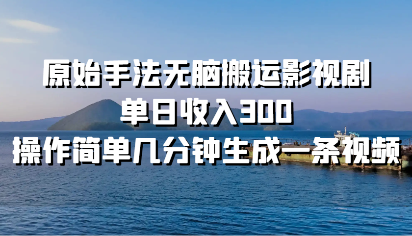 原始手法无脑搬运影视剧，单日收入300，操作简单几分钟生成一条视频-我爱自学网