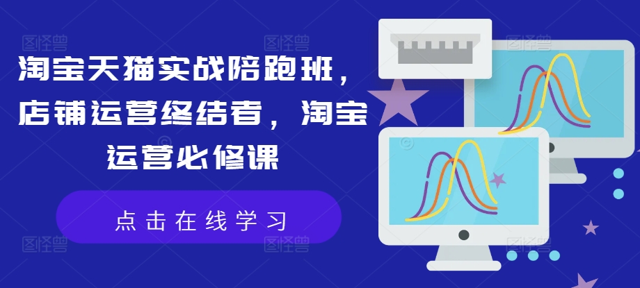 淘宝天猫实战陪跑班，店铺运营终结者，淘宝运营必修课-我爱自学网