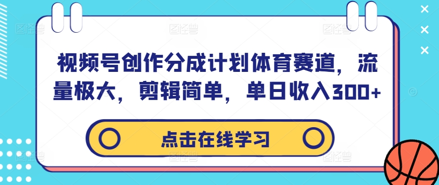 视频号创作分成计划体育赛道，流量极大，剪辑简单，单日收入300+-我爱自学网