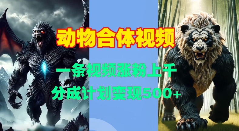 动物合体视频，一条视频涨粉上千，一键生成，分成计划变现5张-我爱自学网