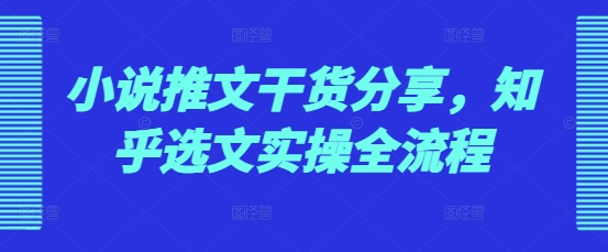 小说推文干货分享，知乎选文实操全流程-我爱自学网