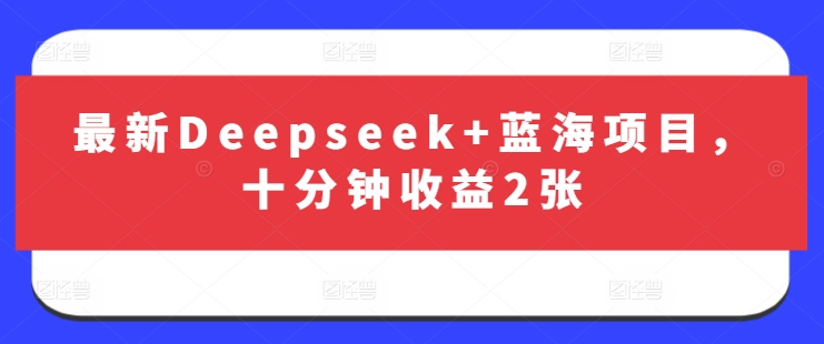 最新Deepseek+蓝海项目，十分钟收益2张-我爱自学网