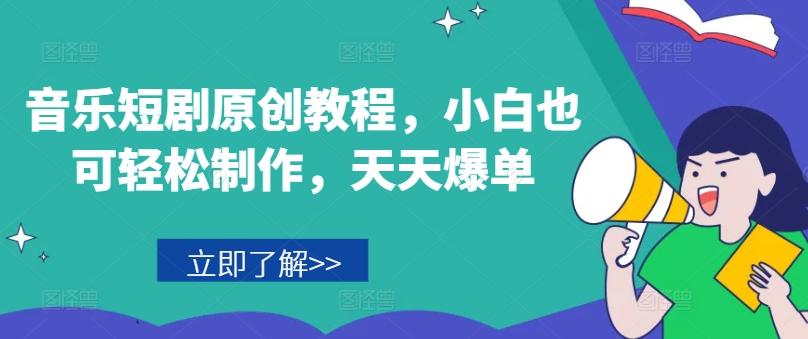 音乐短剧原创教程，小白也可轻松制作，天天爆单-我爱自学网