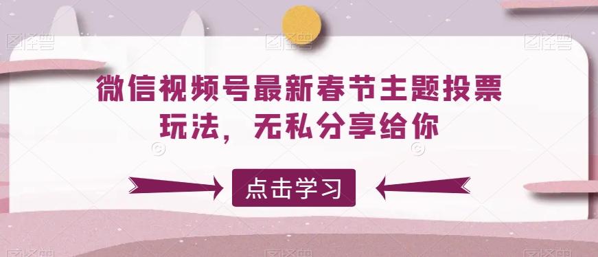 微信视频号最新春节主题投票玩法，无私分享给你【揭秘】-我爱自学网