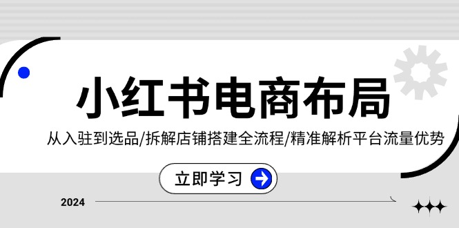 小红书电商布局：从入驻到选品/拆解店铺搭建全流程/精准解析平台流量优势-我爱自学网
