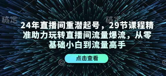 24年直播间重潜起号，29节课程精准助力玩转直播间流量爆流，从零基础小白到流量高手-我爱自学网