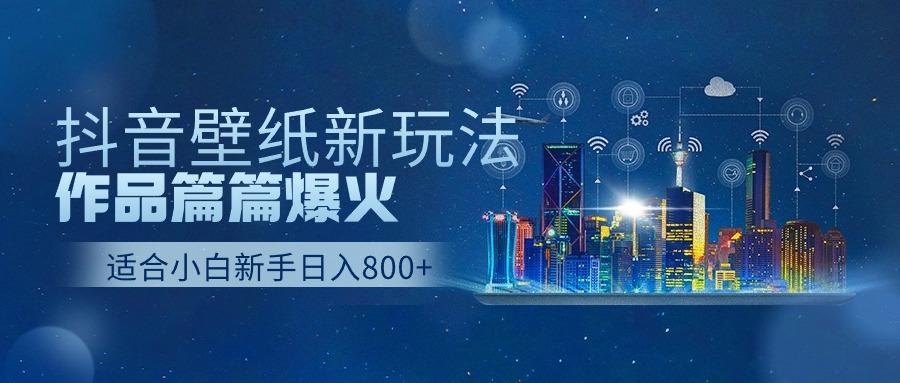 抖音壁纸号新玩法，一个作品只需要5分钟，条条爆款日收益1000＋-我爱自学网