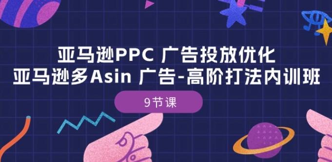 亚马逊PPC 广告投放优化：亚马逊多Asin 广告-高阶打法内训班-9节课-我爱自学网