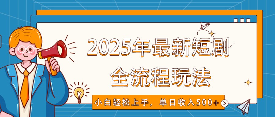 2025年最新短剧玩法，全流程实操，小白轻松上手，视频号抖音同步分发，单日收入500+-我爱自学网