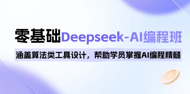 0基础Deepseek-AI编程班，涵盖算法类工具设计，帮助学员掌握AI编程精髓-我爱自学网