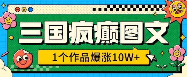 三国疯癫图文，1个作品爆涨10W+，3分钟教会你，趁着风口无脑冲(附详细教学)-我爱自学网