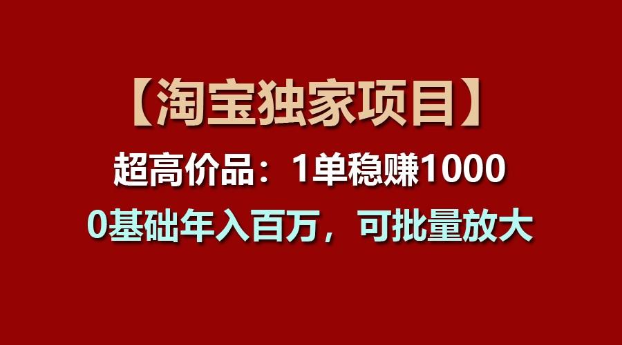 【淘宝独家项目】超高价品：1单稳赚1000多，0基础年入百万，可批量放大-我爱自学网