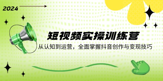 短视频实操训练营：从认知到运营，全面掌握抖音创作与变现技巧-我爱自学网