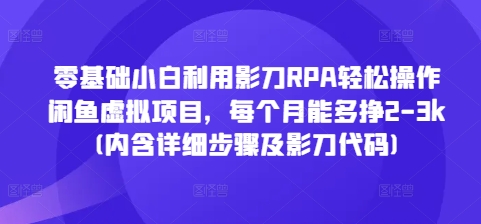 零基础小白利用影刀RPA轻松操作闲鱼虚拟项目，每个月能多挣2-3k(内含详细步骤及影刀代码)-我爱自学网
