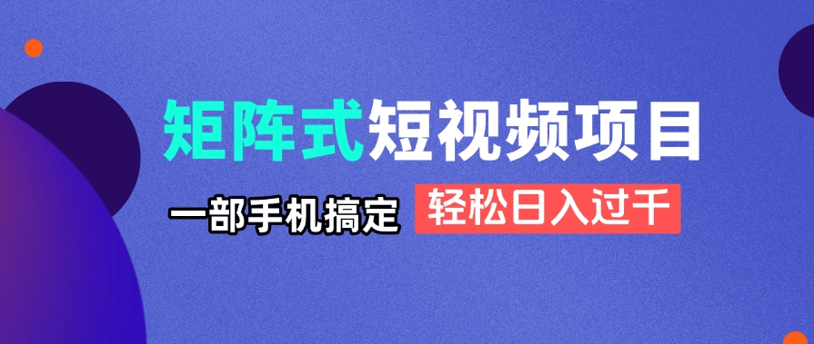 矩阵式短视频项目揭秘，一部手机搞定，轻松日入过千-我爱自学网