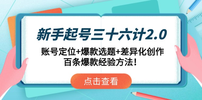新手起号三十六计2.0：账号定位+爆款选题+差异化创作，百条爆款经验方法！-我爱自学网