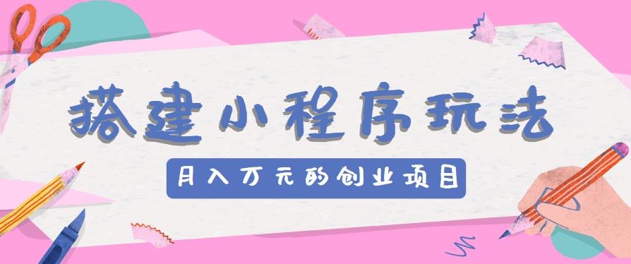 搭建小程序玩法分享，如何开启月收入万元的创业项目-我爱自学网