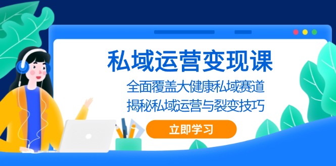 私域 运营变现课，全面覆盖大健康私域赛道，揭秘私域 运营与裂变技巧-我爱自学网
