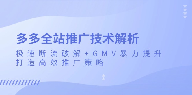 多多全站推广技术解析：极速断流破解+GMV暴力提升，打造高效推广策略-我爱自学网