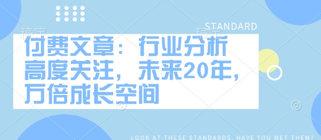 付费文章：行业分析 高度关注，未来20年，万倍成长空间-我爱自学网