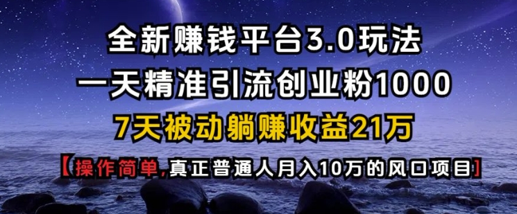 全新赚钱平台3.0玩法一天精准引流创业粉1000.7天被动躺Z收益21W【仅揭秘】-我爱自学网