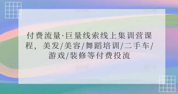 付费流量·巨量线索线上集训营课程，美发/美容/舞蹈培训/二手车/游戏/装修等付费投流-我爱自学网