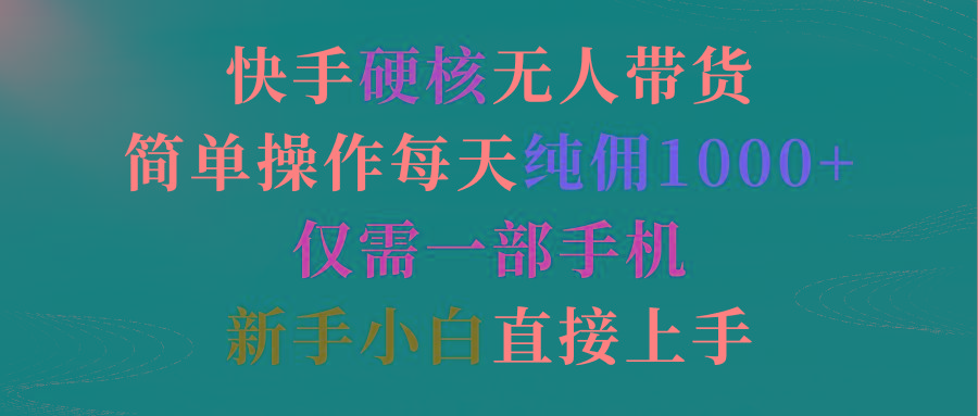 (9475期)快手硬核无人带货，简单操作每天纯佣1000+,仅需一部手机，新手小白直接上手-我爱自学网