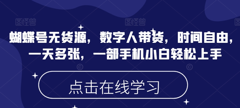 蝴蝶号无货源，数字人带货，时间自由，一天多张，一部手机小白轻松上手-我爱自学网