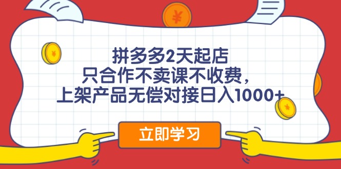 拼多多2天起店，只合作不卖课不收费，上架产品无偿对接日入1000+-我爱自学网