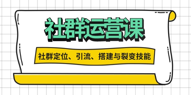 社群运营打卡计划：解锁社群定位、引流、搭建与裂变技能-我爱自学网