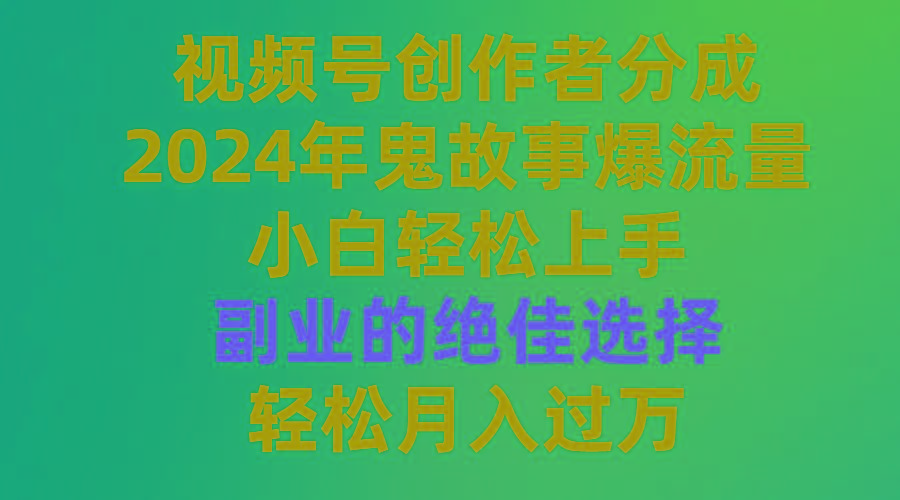 (9385期)视频号创作者分成，2024年鬼故事爆流量，小白轻松上手，副业的绝佳选择…-我爱自学网