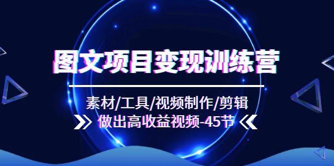 图文项目变现训练营：素材/工具/视频制作/剪辑/做出高收益视频(45节-我爱自学网