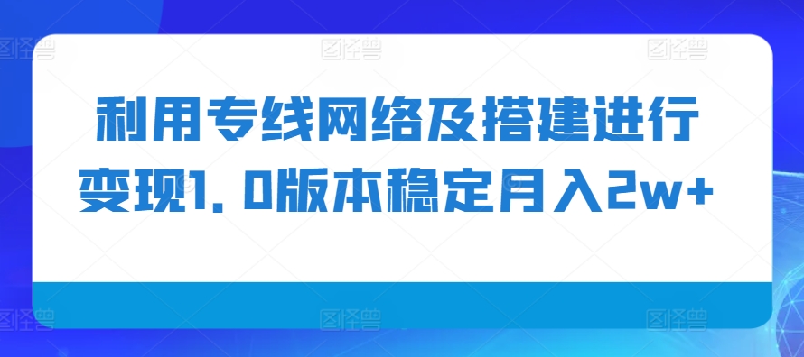 利用专线网络及搭建进行变现1.0版本稳定月入2w+【揭秘】-我爱自学网