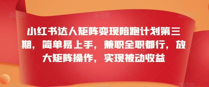 小红书达人矩阵变现陪跑计划第三期，简单易上手，兼职全职都行，放大矩阵操作，实现被动收益-我爱自学网
