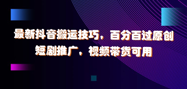 最新抖音搬运技巧，百分百过原创，短剧推广，视频带货可用【揭秘】-我爱自学网
