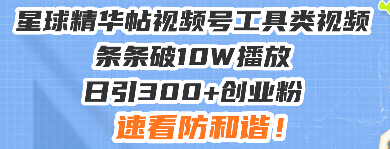 星球精华帖视频号工具类视频条条破10W播放日引300+创业粉，速看防和谐！-我爱自学网
