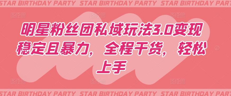 明星粉丝团私域玩法3.0变现稳定且暴力，全程干货，轻松上手【揭秘】-我爱自学网