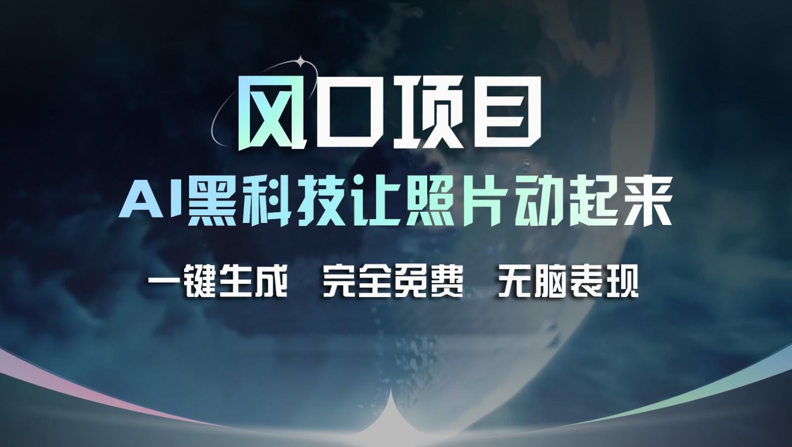风口项目，AI 黑科技让老照片复活！一键生成完全免费！接单接到手抽筋，无脑变现-我爱自学网