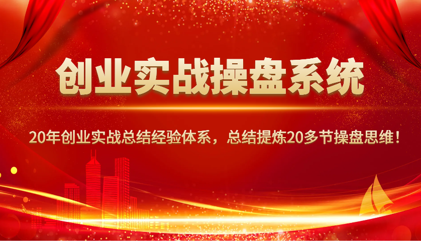 创业实战操盘系统，20年创业实战总结经验体系，总结提炼20多节操盘思维！-我爱自学网