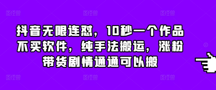 抖音无限连怼，10秒一个作品不买软件，纯手法搬运，涨粉带货剧情通通可以搬-我爱自学网