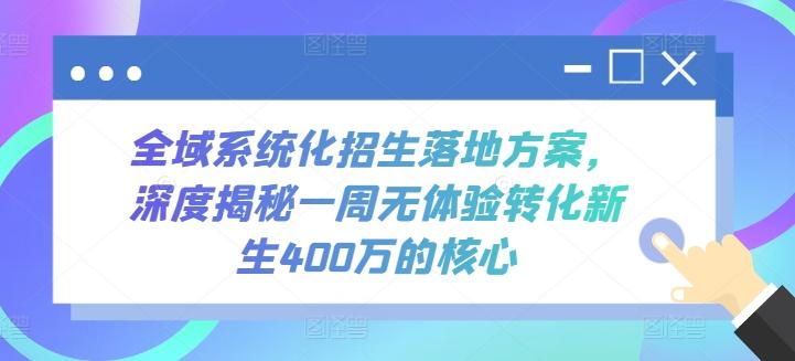全域系统化招生落地方案，深度揭秘一周无体验转化新生400万的核心-我爱自学网