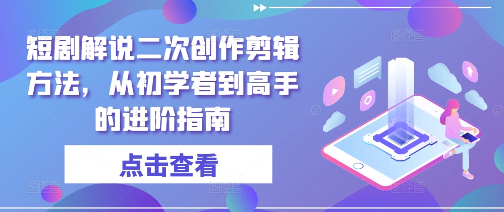 短剧解说二次创作剪辑方法，从初学者到高手的进阶指南-我爱自学网