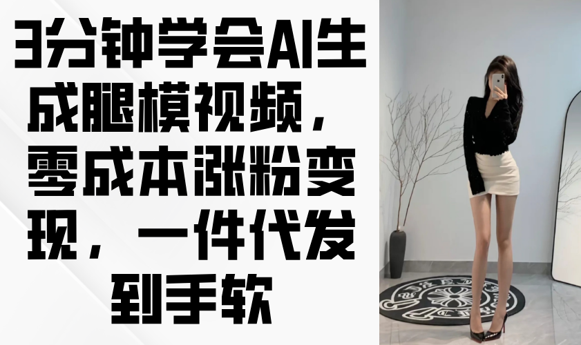 3分钟学会AI生成腿模视频，零成本涨粉变现，一件代发到手软-我爱自学网