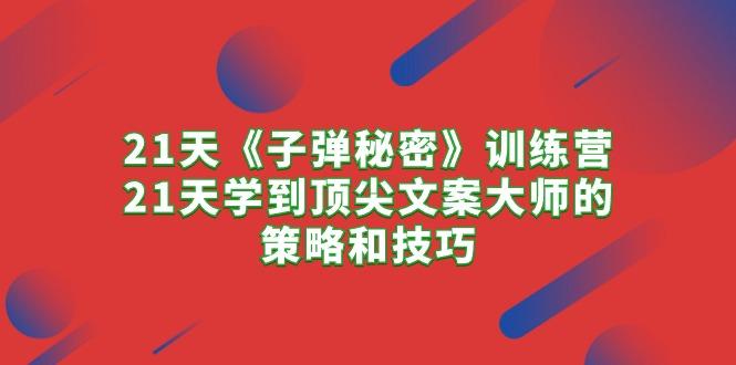 21天《子弹秘密》训练营，21天学到顶尖文案大师的策略和技巧-我爱自学网