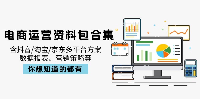 电商运营资料包合集，含抖音/淘宝/京东多平台方案，数据报表、营销策略等-我爱自学网