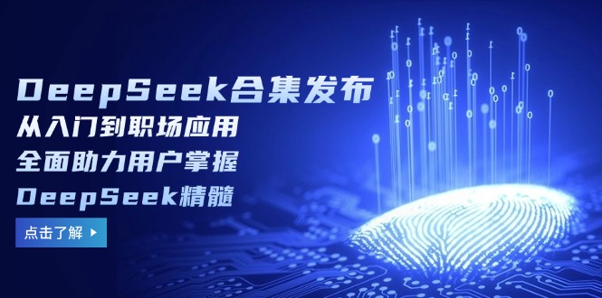 DeepSeek合集发布，从入门到职场应用，全面助力用户掌握DeepSeek精髓-我爱自学网