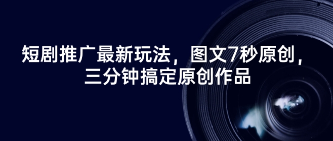 短剧推广最新玩法，图文7秒原创，三分钟搞定原创作品-我爱自学网