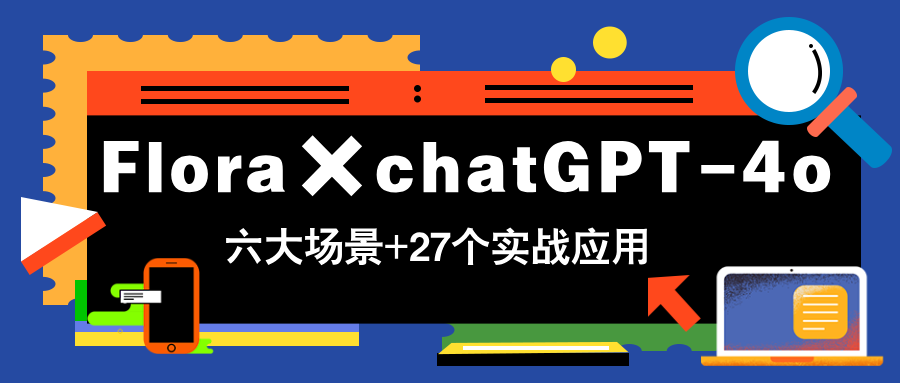 Flora×chatGPT-4o，带你玩转六大场景的27个实战应用，学完立即变现-我爱自学网